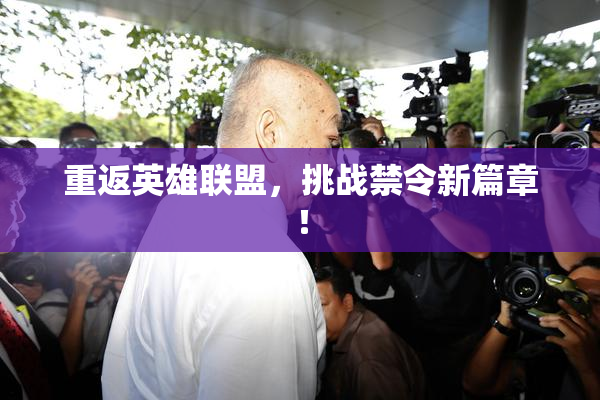 重返英雄联盟，挑战禁令新篇章！