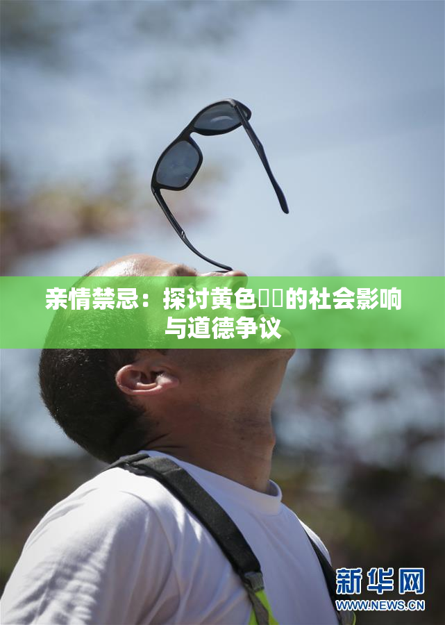 亲情禁忌：探讨黄色亂倫的社会影响与道德争议