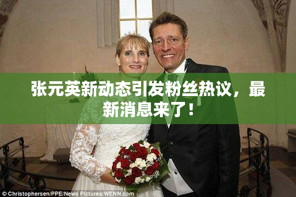 张元英新动态引发粉丝热议，最新消息来了！
