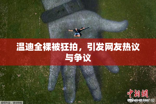 温迪全裸被狂拍，引发网友热议与争议