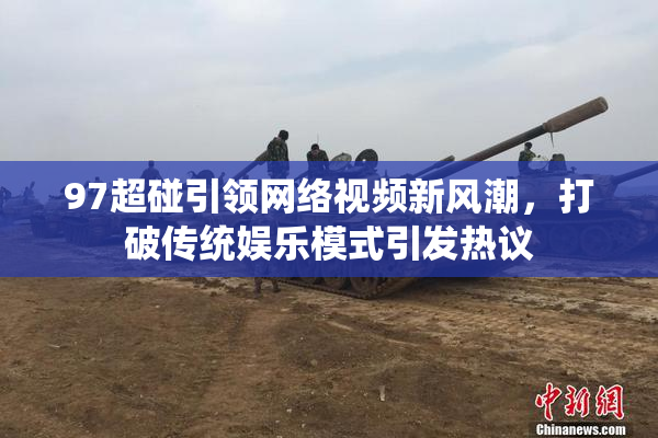 97超碰引领网络视频新风潮，打破传统娱乐模式引发热议
