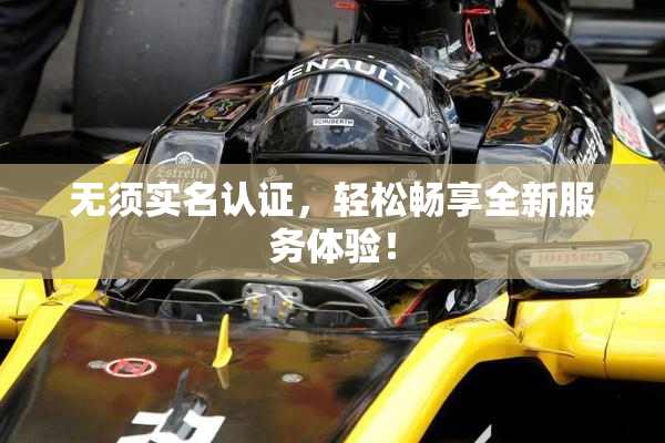 无须实名认证，轻松畅享全新服务体验！