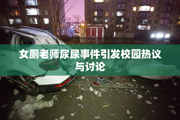 女厕老师尿尿事件引发校园热议与讨论