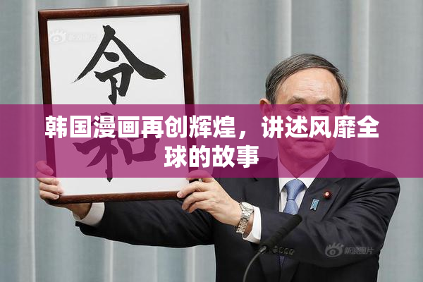 韩国漫画再创辉煌，讲述风靡全球的故事