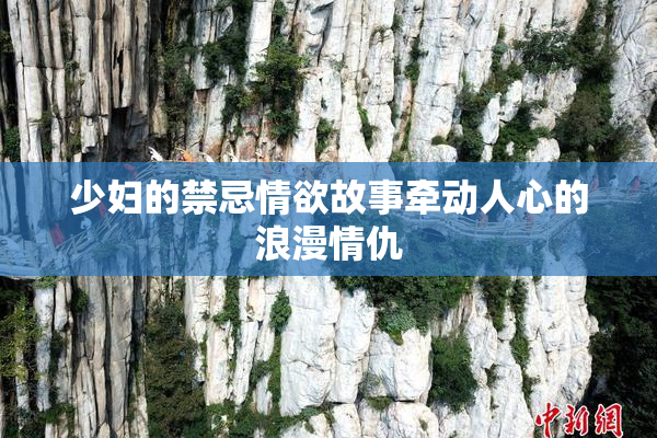 少妇的禁忌情欲故事牵动人心的浪漫情仇