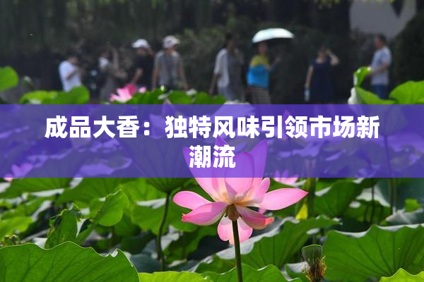 成品大香：独特风味引领市场新潮流