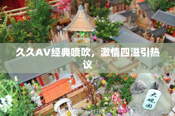 久久AV经典喷吹，激情四溢引热议