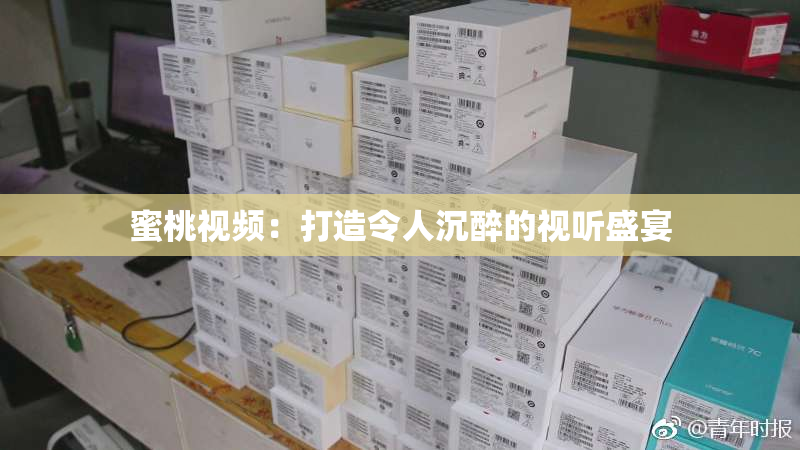 蜜桃视频：打造令人沉醉的视听盛宴