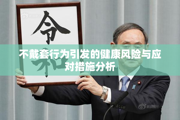 不戴套行为引发的健康风险与应对措施分析