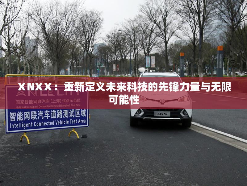 ⅩNXⅩ：重新定义未来科技的先锋力量与无限可能性