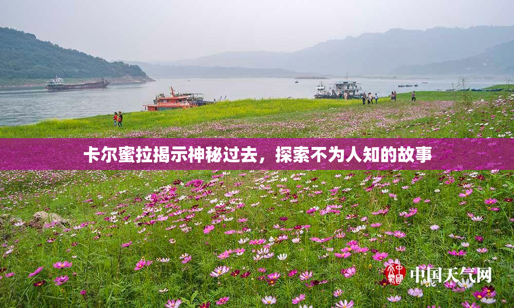 卡尔蜜拉揭示神秘过去，探索不为人知的故事