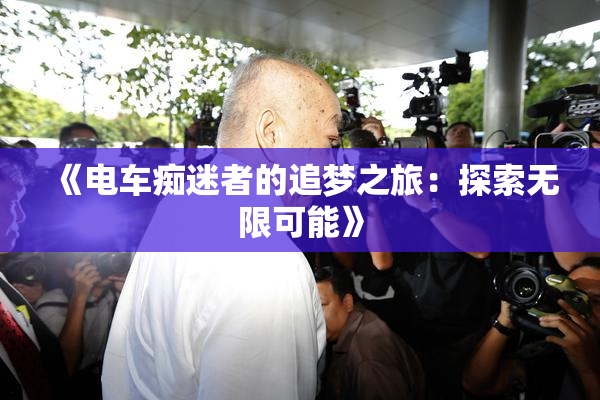 《电车痴迷者的追梦之旅：探索无限可能》
