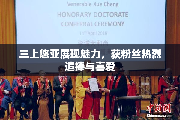 三上悠亚展现魅力，获粉丝热烈追捧与喜爱