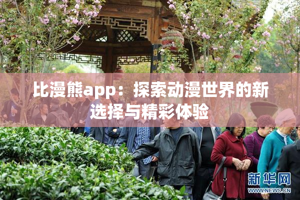 比漫熊app：探索动漫世界的新选择与精彩体验