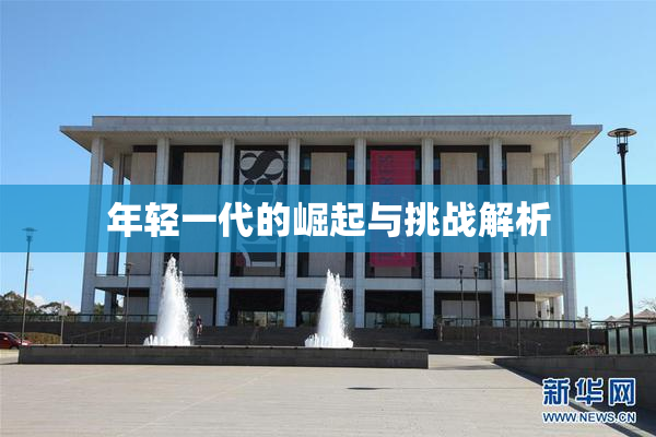 年轻一代的崛起与挑战解析