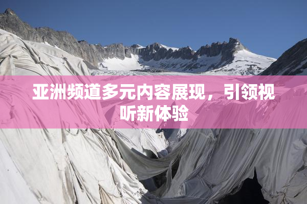亚洲频道多元内容展现，引领视听新体验
