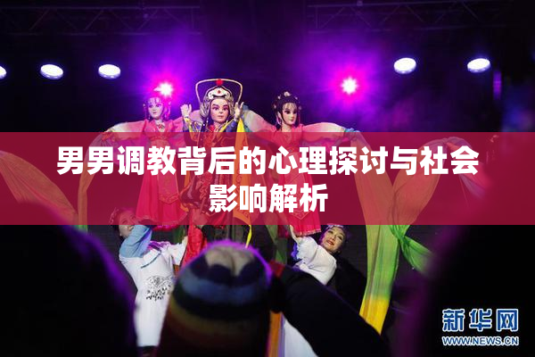男男调教背后的心理探讨与社会影响解析
