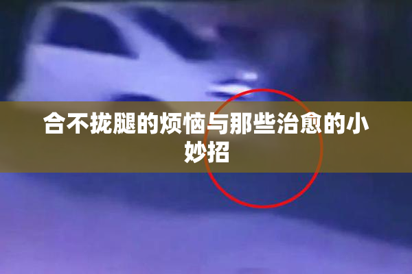 合不拢腿的烦恼与那些治愈的小妙招