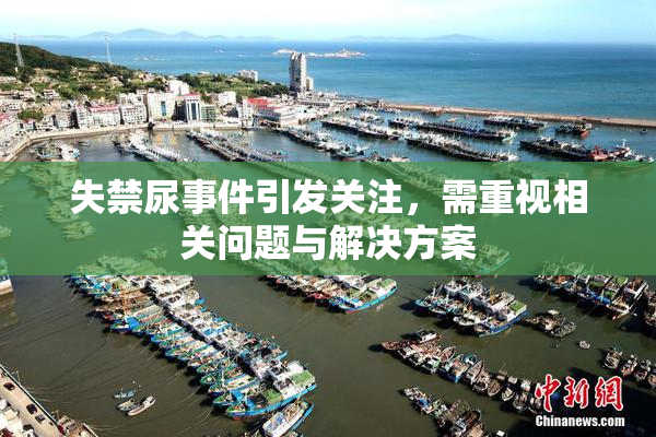 失禁尿事件引发关注，需重视相关问题与解决方案