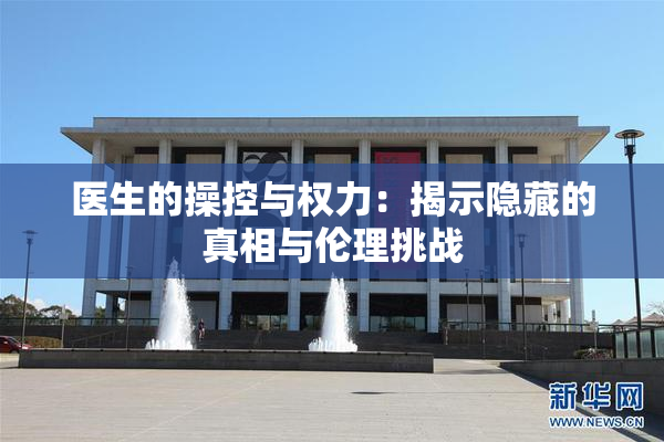 医生的操控与权力：揭示隐藏的真相与伦理挑战