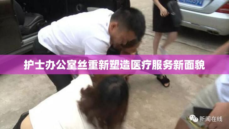 护士办公室丝重新塑造医疗服务新面貌