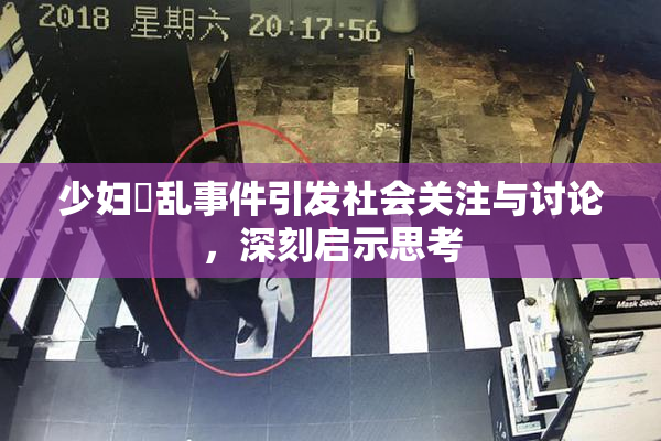 少妇婬乱事件引发社会关注与讨论，深刻启示思考