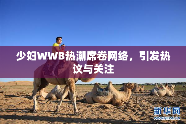 少妇WWB热潮席卷网络，引发热议与关注