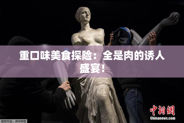 重口味美食探险：全是肉的诱人盛宴！