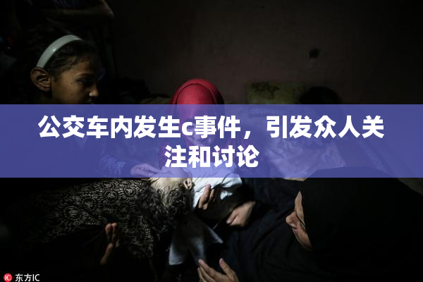 公交车内发生c事件，引发众人关注和讨论