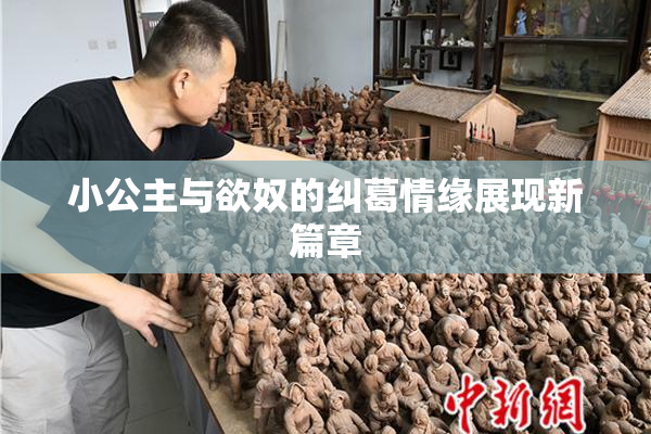 小公主与欲奴的纠葛情缘展现新篇章
