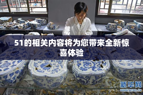 51的相关内容将为您带来全新惊喜体验