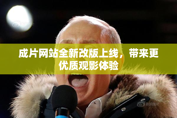 成片网站全新改版上线，带来更优质观影体验