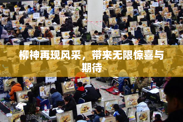 柳神再现风采，带来无限惊喜与期待