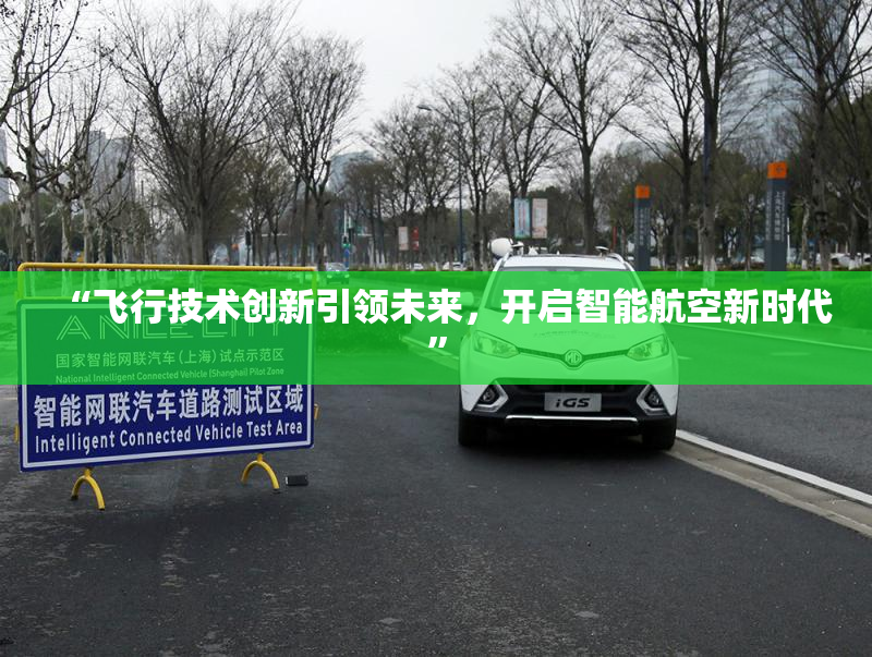 “飞行技术创新引领未来，开启智能航空新时代”
