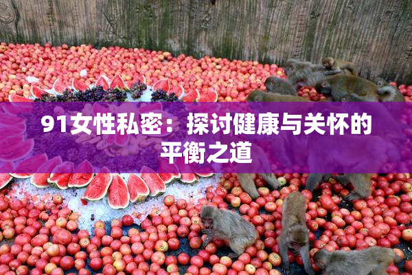 91女性私密：探讨健康与关怀的平衡之道