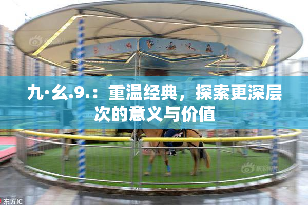 九·幺.9.：重温经典，探索更深层次的意义与价值