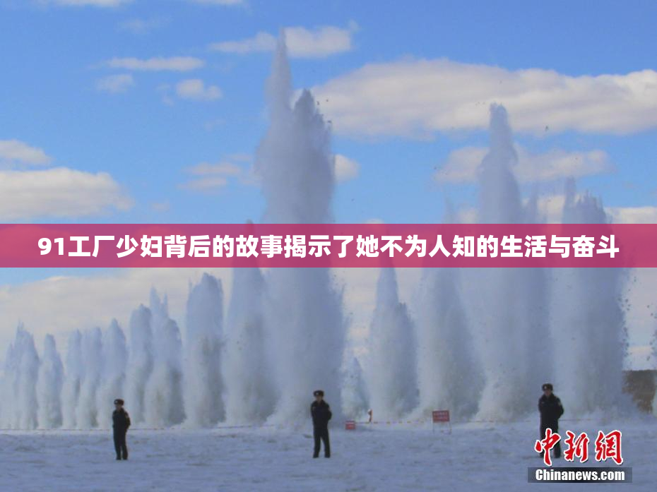 91工厂少妇背后的故事揭示了她不为人知的生活与奋斗