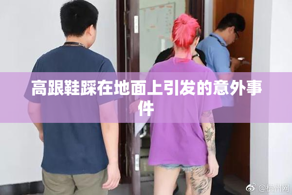 高跟鞋踩在地面上引发的意外事件