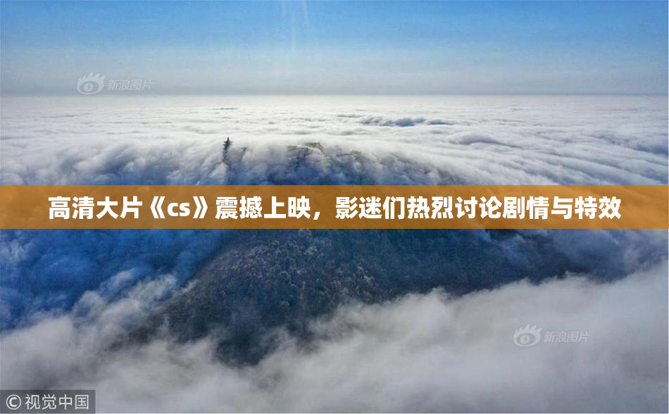 高清大片《cs》震撼上映，影迷们热烈讨论剧情与特效