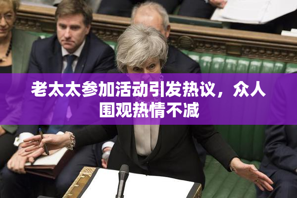 老太太参加活动引发热议，众人围观热情不减