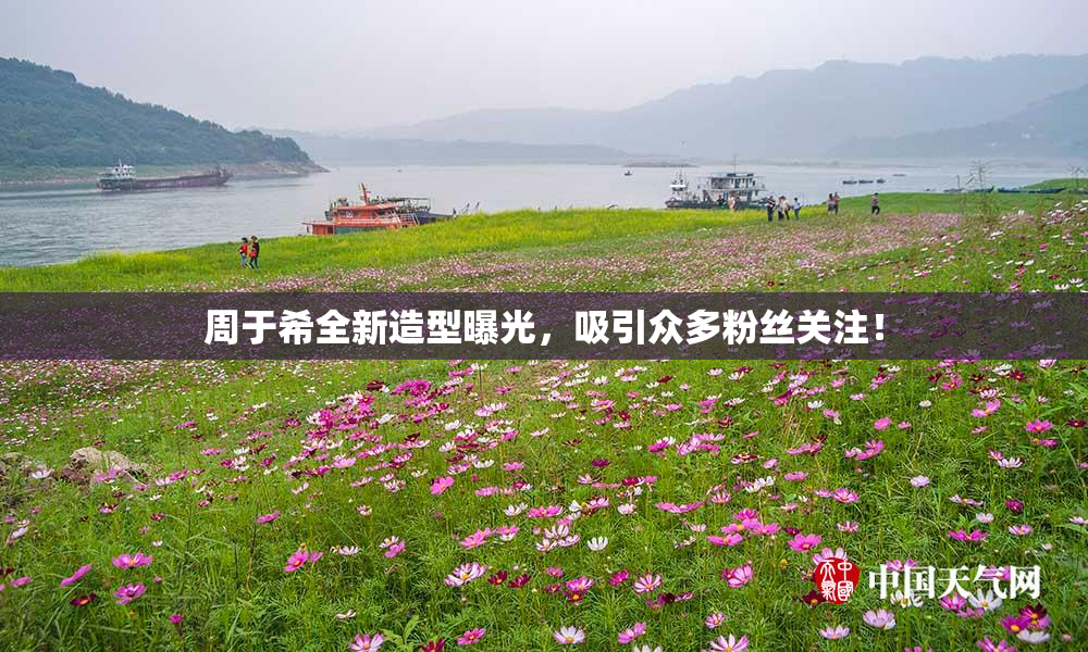 周于希全新造型曝光，吸引众多粉丝关注！