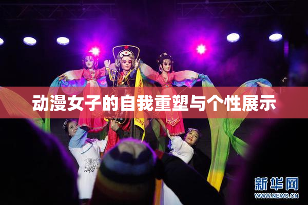 动漫女子的自我重塑与个性展示