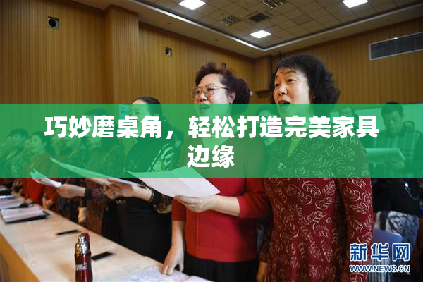 巧妙磨桌角，轻松打造完美家具边缘