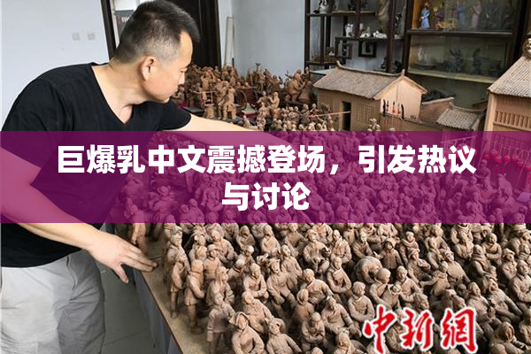 巨爆乳中文震撼登场，引发热议与讨论