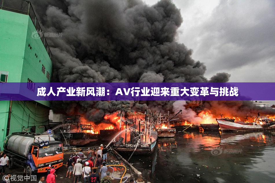 成人产业新风潮：AV行业迎来重大变革与挑战