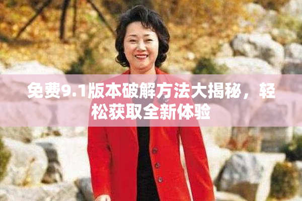 免费9.1版本破解方法大揭秘，轻松获取全新体验
