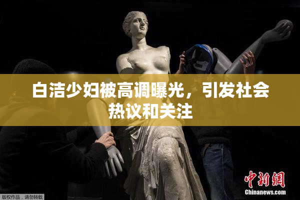 白洁少妇被高调曝光，引发社会热议和关注