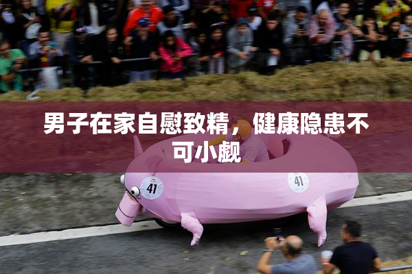 男子在家自慰致精，健康隐患不可小觑