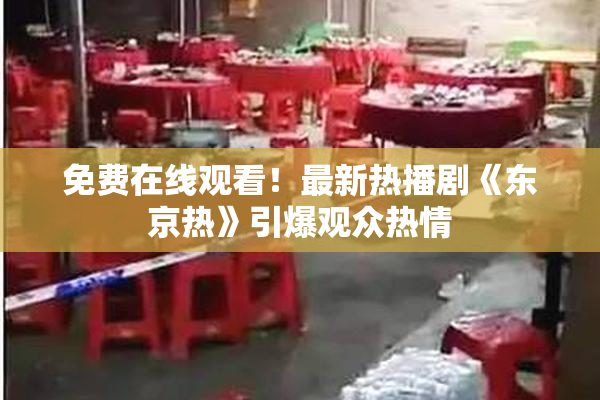 免费在线观看！最新热播剧《东京热》引爆观众热情