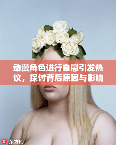 动漫角色进行自慰引发热议，探讨背后原因与影响